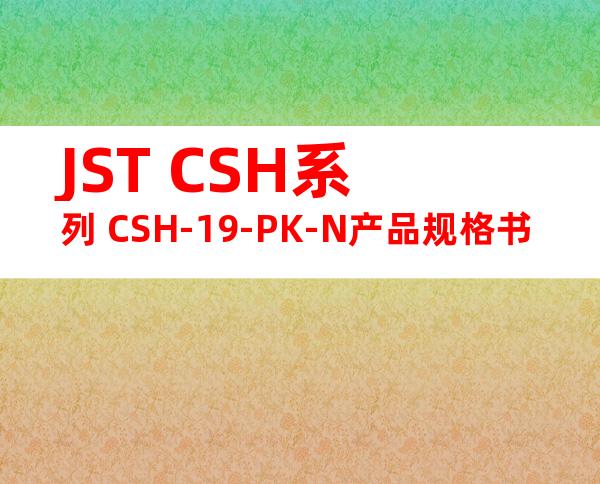 JST CSH系列 CSH-19-PK-N产品规格书